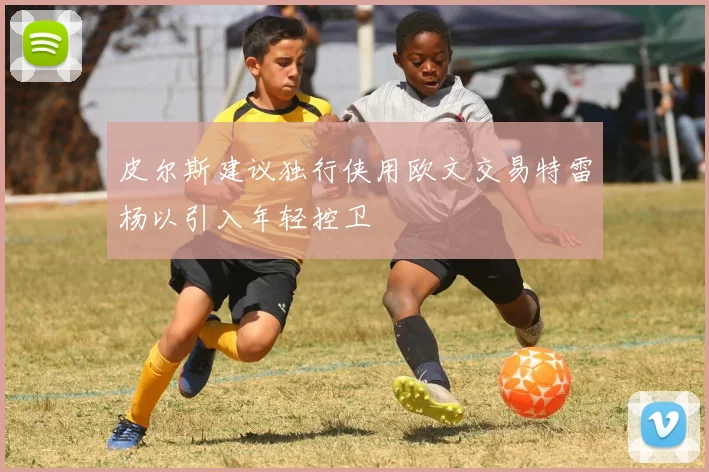 皮尔斯建议独行侠用欧文交易特雷杨以引入年轻控卫