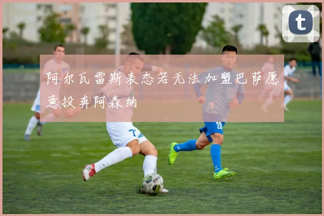 阿尔瓦雷斯表态若无法加盟巴萨愿意投奔阿森纳