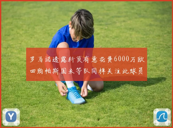 罗马诺透露科莫有意花费6000万欧回购帕斯国米等队同样关注此球员