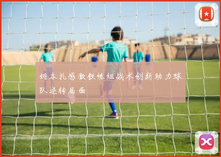 姆本扎感激教练组战术创新助力球队逆转局面