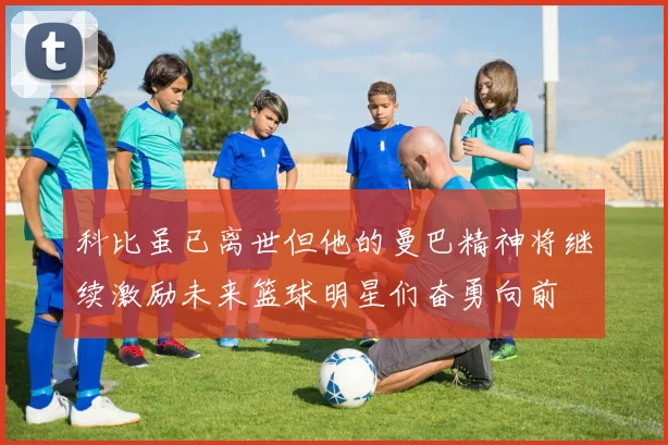 科比虽已离世但他的曼巴精神将继续激励未来篮球明星们奋勇向前