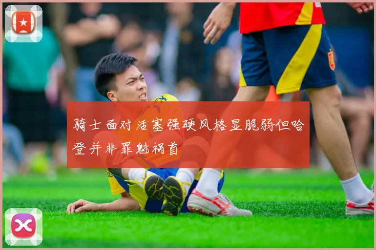 骑士面对活塞强硬风格显脆弱但哈登并非罪魁祸首