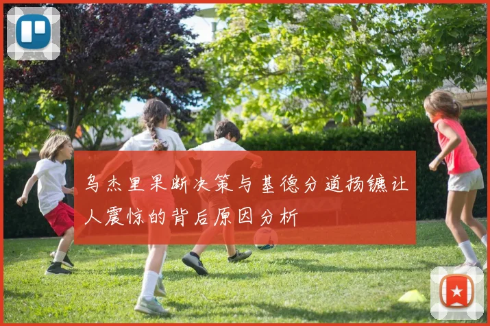 乌杰里果断决策与基德分道扬镳让人震惊的背后原因分析