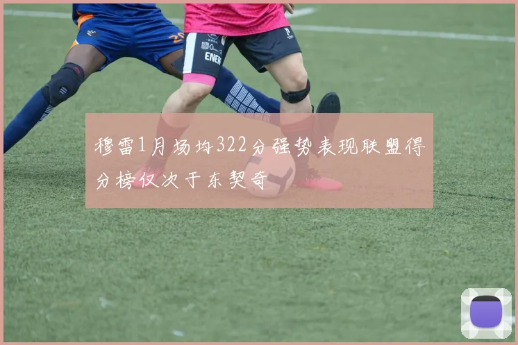 穆雷1月场均322分强势表现联盟得分榜仅次于东契奇