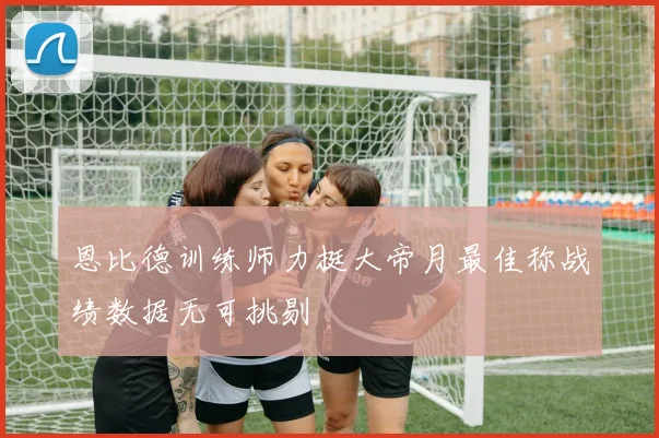 恩比德训练师力挺大帝月最佳称战绩数据无可挑剔