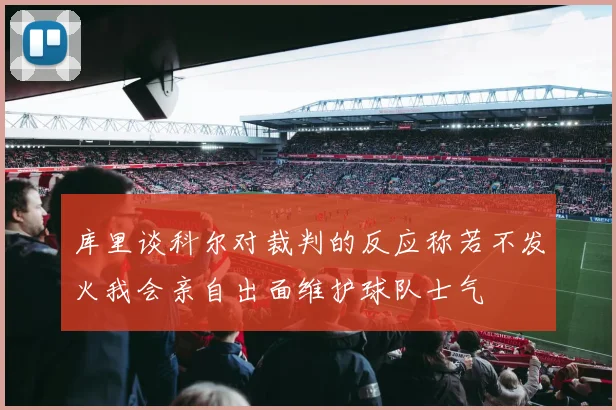 库里谈科尔对裁判的反应称若不发火我会亲自出面维护球队士气