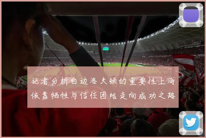 记者分析白边洛夫顿的重要性上海依靠牺牲与信任团结走向成功之路