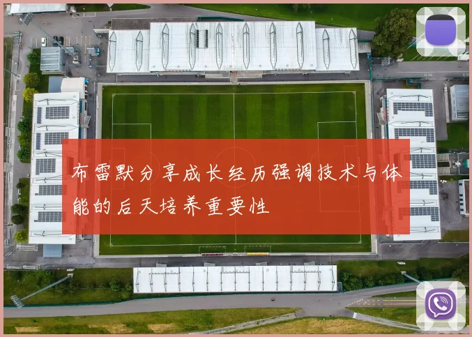 布雷默分享成长经历强调技术与体能的后天培养重要性